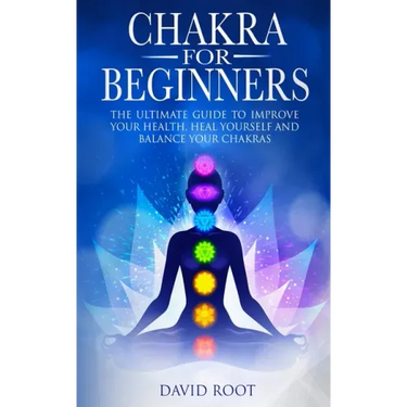 Chakras For Beginners: The Ultimate Guide to Improve Your Health, Heal Yourself and Balance Your Chakras