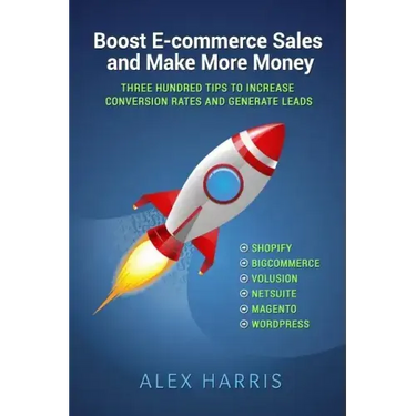 Boost E-commerce Sales and Make More Money: Three Hundred Tips to Increase Conversion Rates and Generate Leads
