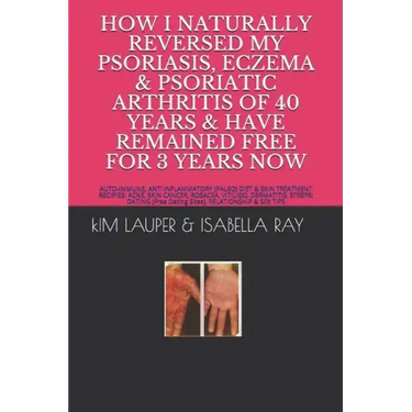 How I Naturally Reversed My Psoriasis, Eczema and Psoriatic Arthritis of 40 Years and Have Remained Free for 3 Years Now: AUTO IMMUNE, GLUTEN FREE, DA