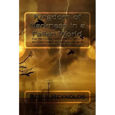 Kingdom of Darkness in a fallen World: The truth and origin behind what's been out there all along, hiding in the dark corners of our world.