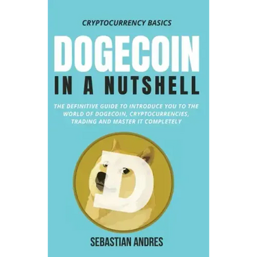 Dogecoin in a Nutshell: The definitive guide to introduce you to the world of Dogecoin, Cryptocurrencies, Trading and master it completely