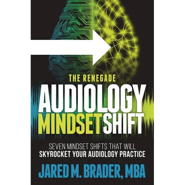 The Renegade Audiology Mindset Shift: Seven Mindset Shifts That Will Skyrocket Your Audiology Practice