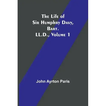 The Life of Sir Humphry Davy, Bart. LL.D., Volume 1