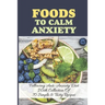 Foods To Calm Anxiety: Following Anti-Anxiety Diet With Collection Of 70 Simple & Tasty Recipes: Best Breakfast Recipes For Anxiety
