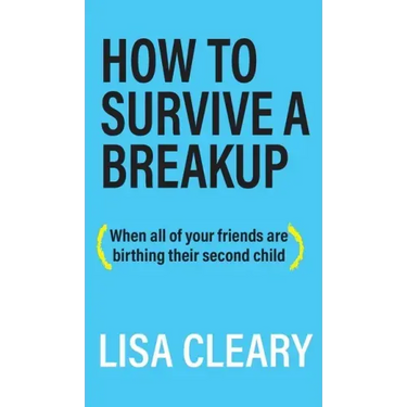 How to Survive a Breakup: (When all of your friends are birthing their second child)