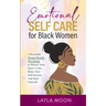 Emotional Self Care for Black Women: A Powerful Mental Health Workbook to Silence Your Inner Critic, Raise Your Self-Esteem, And Heal Yourself