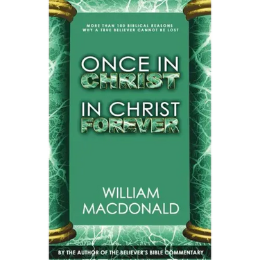 Once in Christ in Christ Forever: With More Than 100 Biblical Reasons Why a True Believer Cannot Be Lost