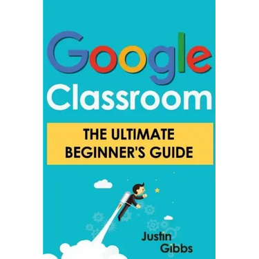 Google Classroom: The Ultimate Beginner's Guide