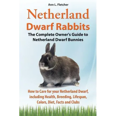 Netherland Dwarf Rabbits, The Complete Owner's Guide to Netherland Dwarf Bunnies, How to Care for your Netherland Dwarf, including Health, Breeding, L