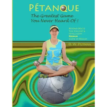 Pétanque: The Greatest Game You Never Heard Of: Beyond Bocce, The Elegant & Intelligent French Game of Boules
