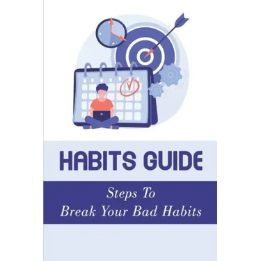 Habits Guide: Steps To Break Your Bad Habits: Guide To Change Your Life