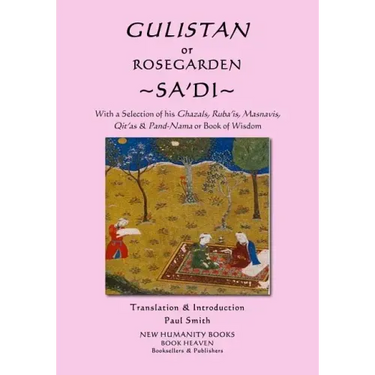 Gulistan or Rosegarden of Sa'di: With a Selection of his Ghazals, Ruba'is, Masnavis, Qit'as & Pand-Nama or Book of Wisdom