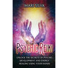 Psychic Reiki: Unlock the Secrets of Psychic Development and Energy Healing Using Your Hands