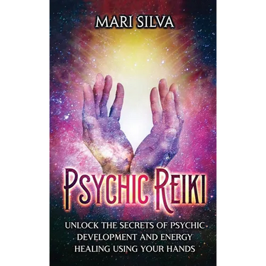 Psychic Reiki: Unlock the Secrets of Psychic Development and Energy Healing Using Your Hands