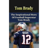 Tom Brady: The Inspirational Story of Football Superstar Tom Brady