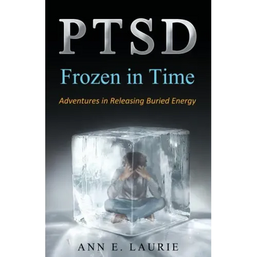 Ptsd: Frozen in Time: Adventures in Releasing Buried Energy