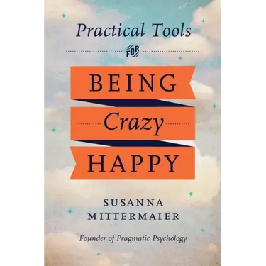 Pragmatic Psychology: Practical Tools for Being Crazy Happy