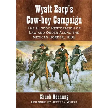 Wyatt Earp's Cow-Boy Campaign: The Bloody Restoration of Law and Order Along the Mexican Border, 1882