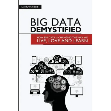 Big Data Demystified: How Big Data Is Changing The Way We Live, Love And Learn