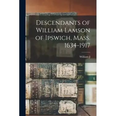 Descendants of William Lamson of Ipswich, Mass. 1634-1917