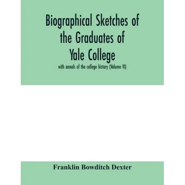 Biographical sketches of the graduates of Yale College: with annals of the college history (Volume VI)