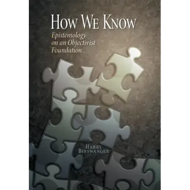 How We Know: Epistemology on an Objectivist Foundation