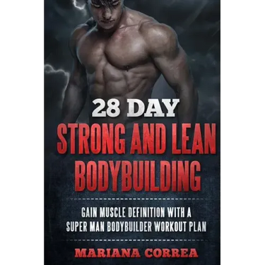 28 DAY STRONG and LEAN BODYBUILDING: GAIN MUSCLE DEFINITION WITH a SUPER MAN BODYBUILDER WORKOUT PLAN
