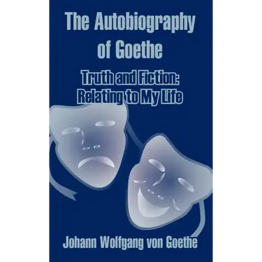The Autobiography of Goethe: Truth and Fiction: Relating to My Life