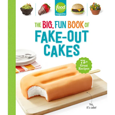 Food Network Magazine the Big, Fun Book of Fake-Out Cakes: 75+ Great Recipes