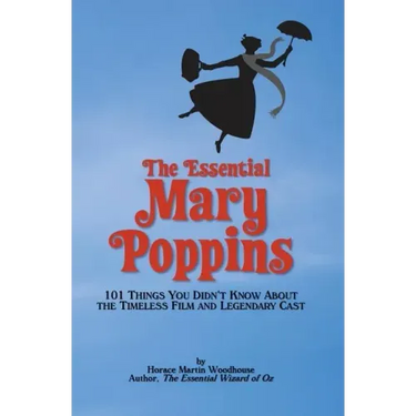 The Essential Mary Poppins: 101 Things You Didn't Know About the Timeless Film and Legendary Cast