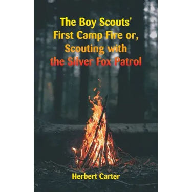 The Boy Scouts' First Camp Fire: Scouting with the Silver Fox Patrol