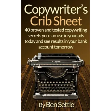Copywriter's Crib Sheet - 40 Proven and Tested Copywriting Secrets You Can Use in Your Ads Today and See Results in Your Bank Account Tomorrow