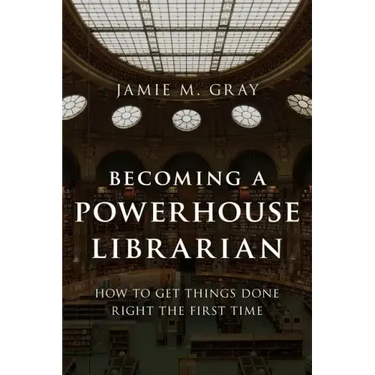 Becoming a Powerhouse Librarian: How to Get Things Done Right the First Time