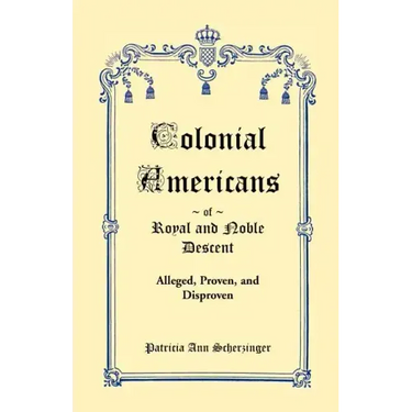 Colonial Americans of Royal and Noble Descent: Alleged, Proven, and Disproven