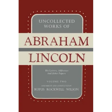 Uncollected Works of Abraham Lincoln: His Letters, Addresses and Other Paper: Volume Two: 1841-1845