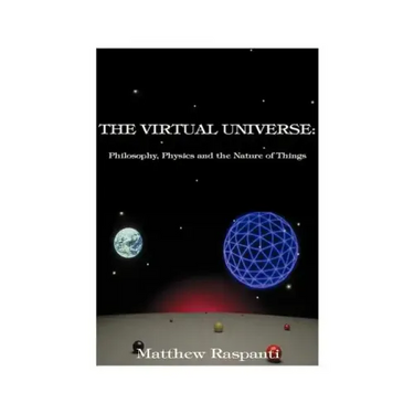 The Virtual Universe: Philosophy, Physics and the Nature of Things