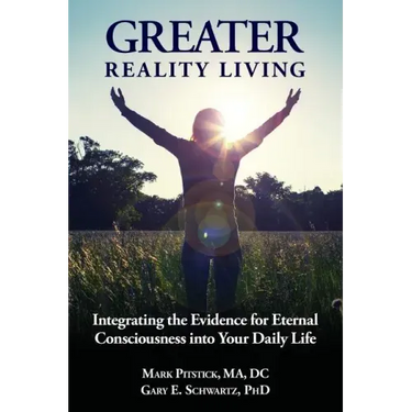 Greater Reality Living, 2nd Edition: Integrating the Evidence for Eternal Consciousness