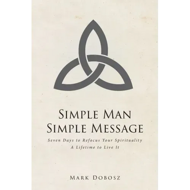 Simple Man Simple Message: Seven Days to Refocus Your Spirituality A Lifetime to Live It
