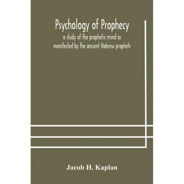 Psychology of prophecy: a study of the prophetic mind as manifested by the ancient Hebrew prophets