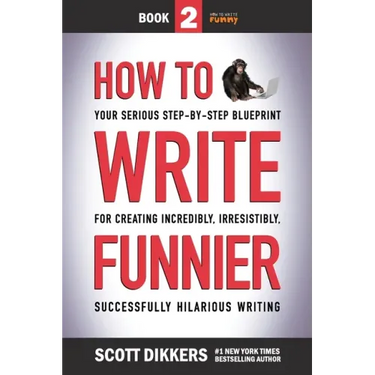 How to Write Funnier: Book Two of Your Serious Step-by-Step Blueprint for Creating Incredibly, Irresistibly, Successfully Hilarious Writing