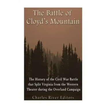 The Battle of Cloyd's Mountain: The History of the Civil War Battle that Split Virginia from the Western Theater during the Overland Campaign