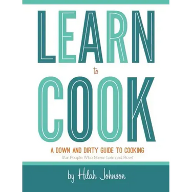Learn To Cook: A Down and Dirty Guide to Cooking (For People Who Never Learned How)