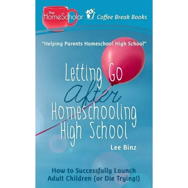 Letting Go after Homeschooling High School: How to Successfully Launch Adult Children (or Die Trying)