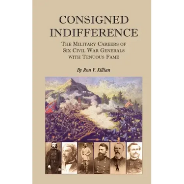 Consigned Indifference: The Military Careers of Six Civil War Generals with Tenuous Fame