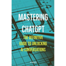 Mastering ChatGPT: The Definitive Guide to Unlocking AI Conversations
