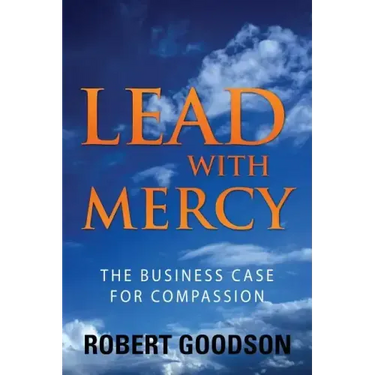 Lead with Mercy: The Business Case for Compassion