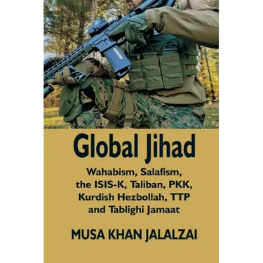 Global Jihad: Wahabism, Salafism, the ISIS-K, Taliban, PKK, Kurdish Hezbollah, TTP and Tablighi Jamaat