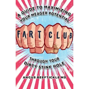 Fart Club: A guide to maximizing your meager potential through your dirty stink hole