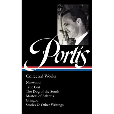 Charles Portis: Collected Works (Loa #369): Norwood / True Grit / The Dog of the South / Masters of Atlantis / Gringos / Stories & Other Writings