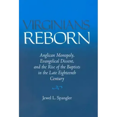 Virginians Reborn: Anglican Monopoly, Evangelical Dissent, and the Rise of the Baptists in the Late Eighteenth Century